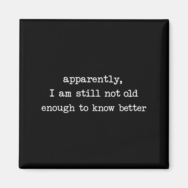 Apparently I Am Still Not Old Enough to Know Magnet (Front)