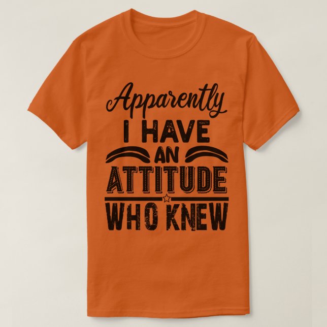 apparently i have an attitude who knew 1 T-Shirt (Design Front)