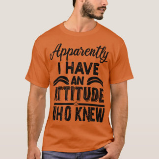 apparently i have an attitude who knew 1 T-Shirt