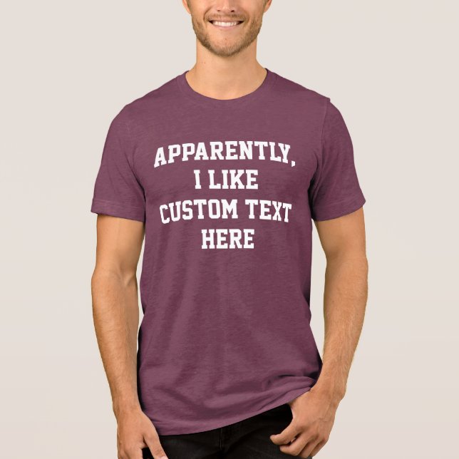 Apparently I like your custom text quote word here Tri-Blend Shirt (Front)