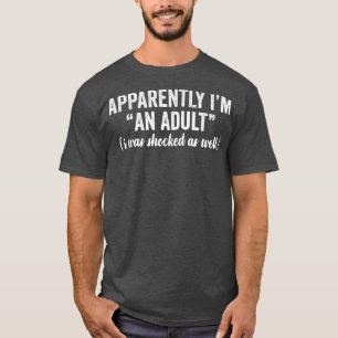 Apparently Im An Adult I Was Shocked As Well Funny T-Shirt