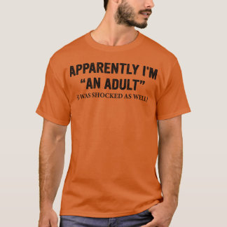 Apparently-Im-An-Adult-I-Was-Shocked-As-Well - sty T-Shirt
