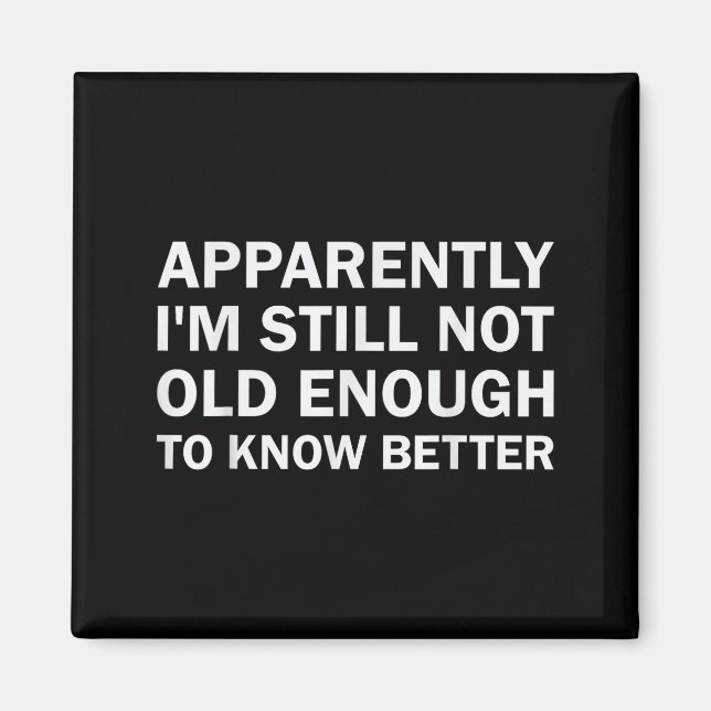 Apparently I'm Still Not Old Enough To Know Better Magnet (Front)
