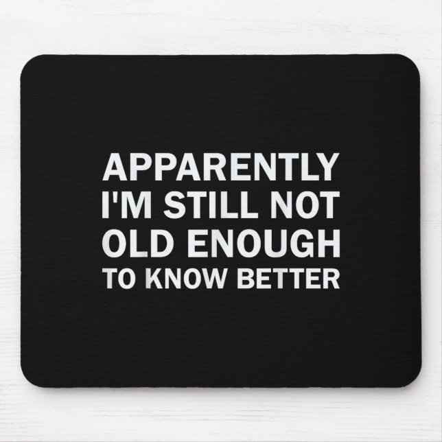 Apparently I'm Still Not Old Enough To Know Better Mouse Pad (Front)