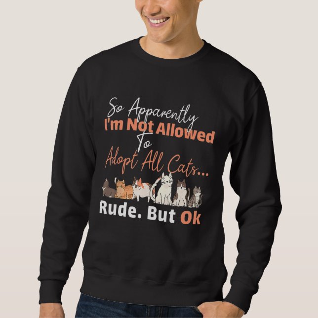 Apparently Not Allowed to Adopt All Cats  Forbidde Sweatshirt (Front)
