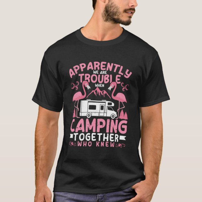 Apparently We Are Trouble When Camping RV Camper W T-Shirt (Front)