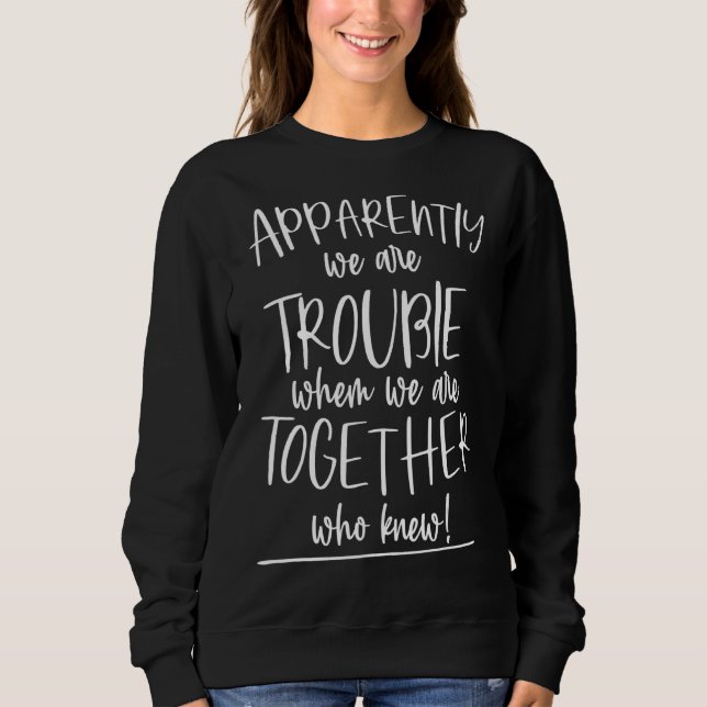 Apparently We Are Trouble When We Are Together Who Sweatshirt (Front)