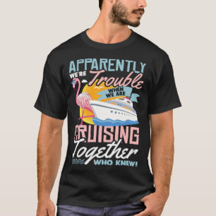 Apparently We re Trouble When We Are Cruising Toge T-Shirt
