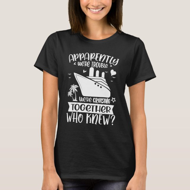 Apparently We re Trouble When We are Cruising Toge T-Shirt (Front)