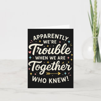 Apparently We’re Trouble When We Are Together Who  Card