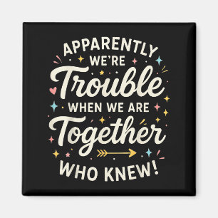 Apparently We’re Trouble When We Are Together Who  Magnet