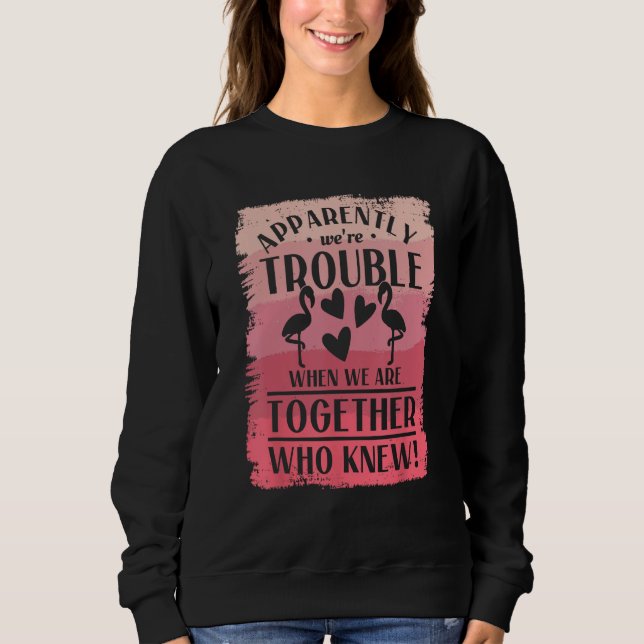 Apparently We re Trouble When We Are Together Who  Sweatshirt (Front)