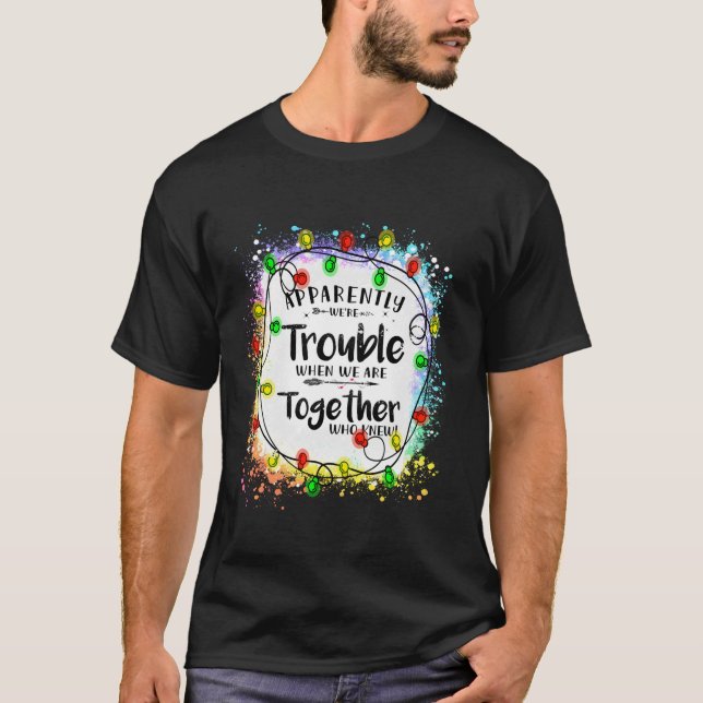 Apparently we re trouble when we are together Xmas T-Shirt (Front)