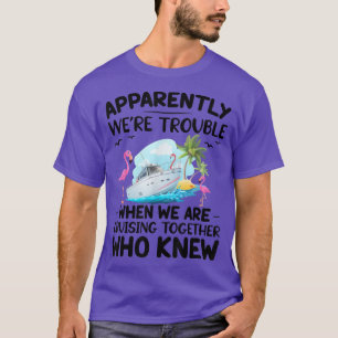 Apparently We're Trouble When We Are Cruising Toge T-Shirt