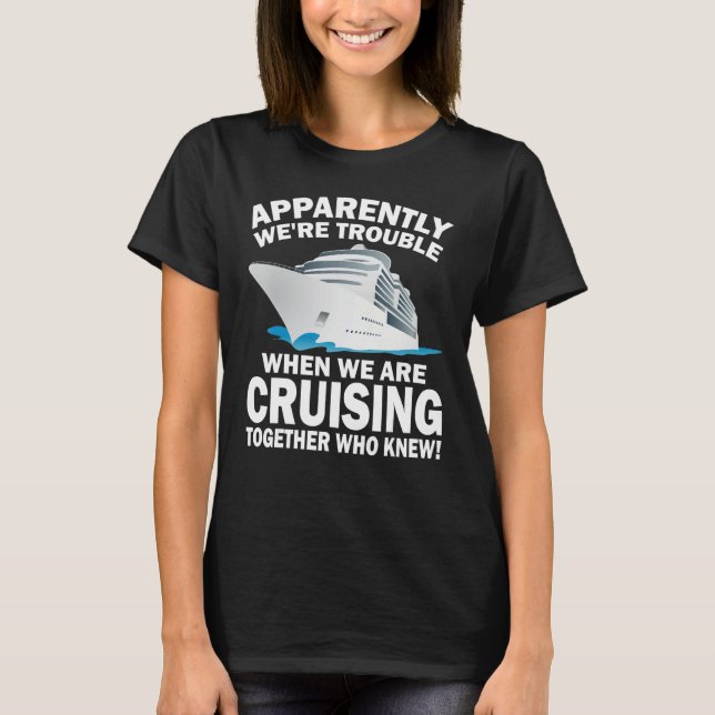 Apparently We're Trouble When We Are Cruising Toge T-Shirt (Front)