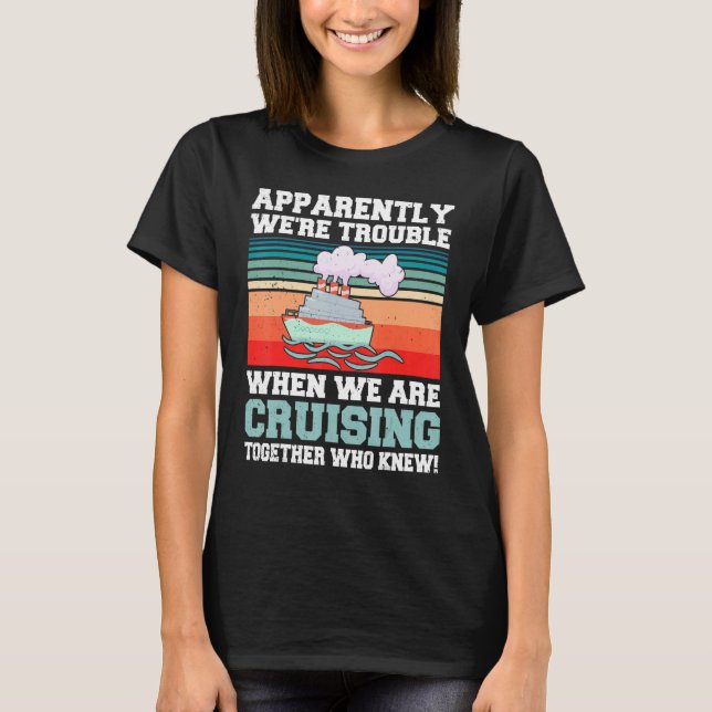 Apparently We're Trouble When We Are Cruising Toge T-Shirt (Front)