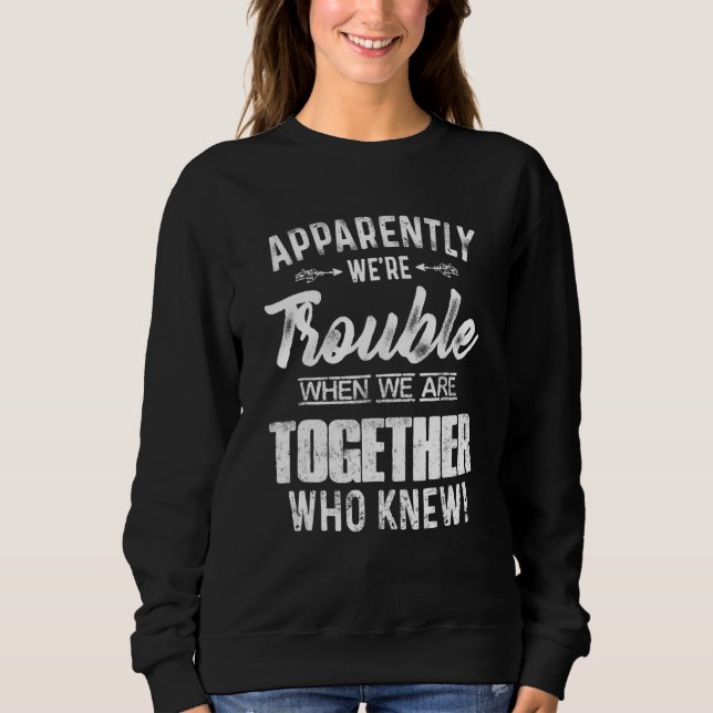Apparently We're Trouble When We Are Together Who  Sweatshirt (Front)
