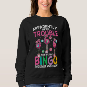 Apparently Were Trouble When We Play Bingo Togethe Sweatshirt