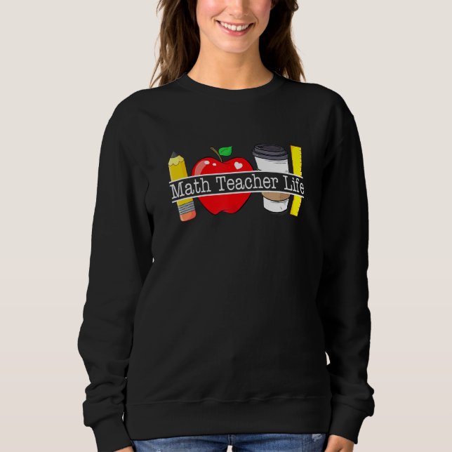 Apple Coffee Pencil Math Teacher Life Sweatshirt (Front)