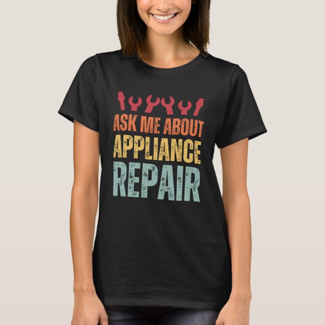 Appliance Technician Ask Me About Appliance Repair T-Shirt (Front)