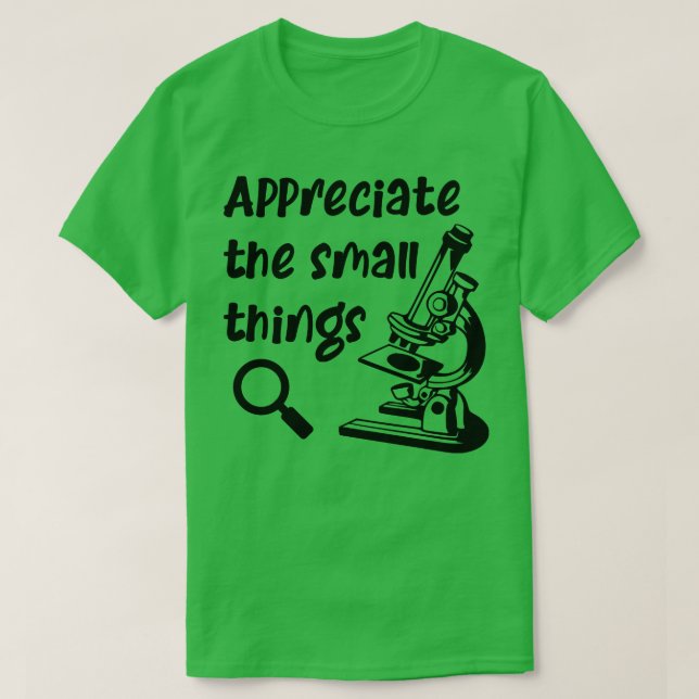 Appreciate The Small Things Microscope Science Bio T-Shirt (Design Front)
