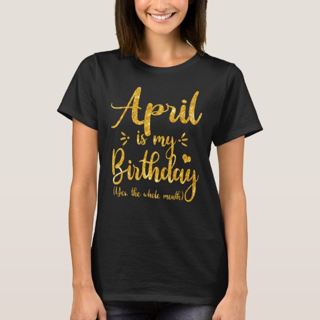 April Bday April Is My Birthday Yes The Whole Mont T-Shirt (Front)