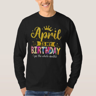 April Birthday April Is My Birthday Yes The Whole  T-Shirt
