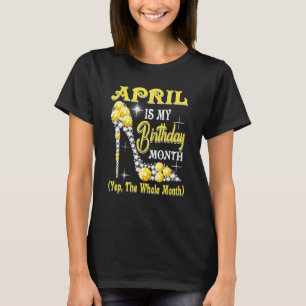 April Is My Birthday Month Yep The Whole Month sho T-Shirt