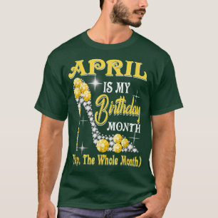 April Is My Birthday Month Yep The Whole Month sho T-Shirt