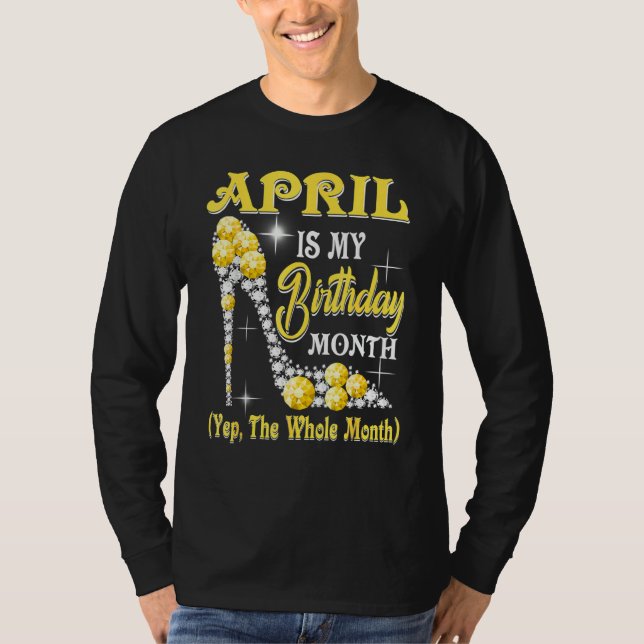 April Is My Birthday Month Yep The Whole Month Sho T-Shirt (Front)