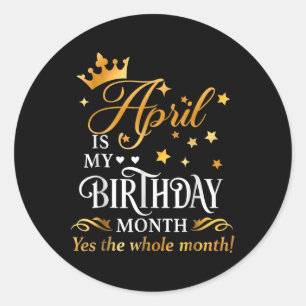 April Is My Birthday Yes The Whole Month April Que Classic Round Sticker