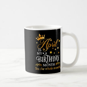 April Is My Birthday Yes The Whole Month April Que Coffee Mug