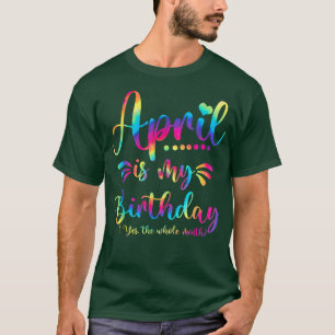 April Is My Birthday Yes The Whole Month Tie Dye T-Shirt