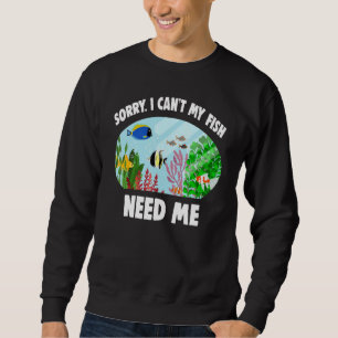 Aquarist Fishkeeper Sorry I Can't My Fish Need Me  Sweatshirt