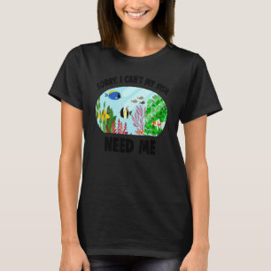 Aquarist Fishkeeper Sorry I Can't My Fish Need Me T-Shirt