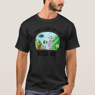 Aquarist Fishkeeper Sorry I Can't My Fish Need Me T-Shirt