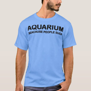 Aquarium Because People Suck T-Shirt