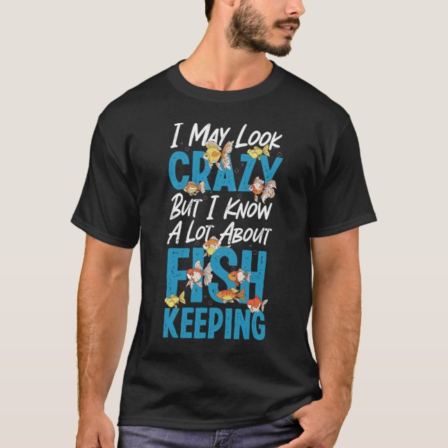 Aquarium Fish Keeping I May Look Crazy But I Know T-Shirt (Front)