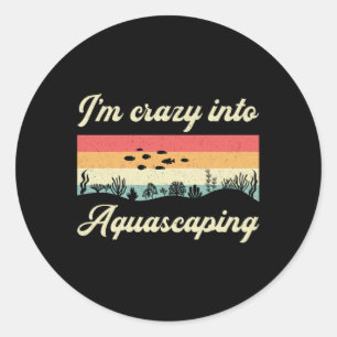 Aquarium I'm Crazy Into Aquascaping Fish Aquarist Classic Round Sticker