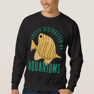 Aquarium Owner Easily Distracted By Aquariums Fish Sweatshirt
