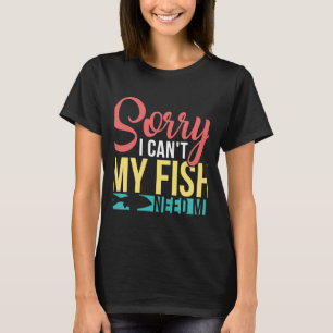 Aquarium Owner Sorry I Can My Fish Need Me Fish Ke T-Shirt