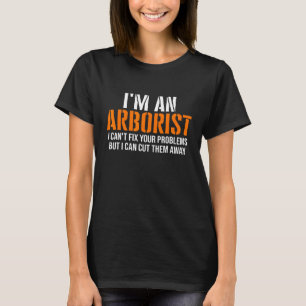 Arborist Cant Fix Your Problems Arborist Logger T-Shirt