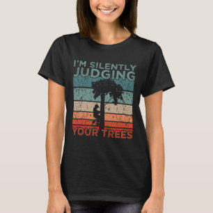Arborist Design I'm Silently Judging Your Trees  T-Shirt