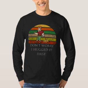 Arborist Don t Worry I Hugged it First T-Shirt