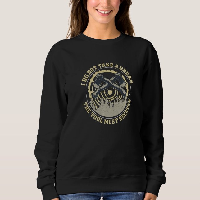 Arborist Not Take A Break Tool Must Recover Forest Sweatshirt (Front)