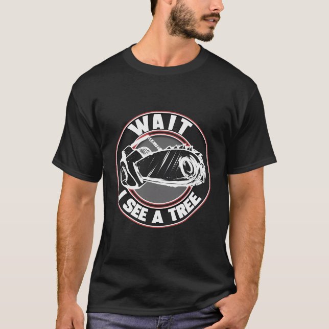 Arborist Wait I See A Tree Lumberjack Tree Surgeon T-Shirt (Front)