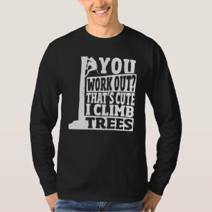 Arborist You Work Out That s Cute I Climb Trees Cl T-Shirt