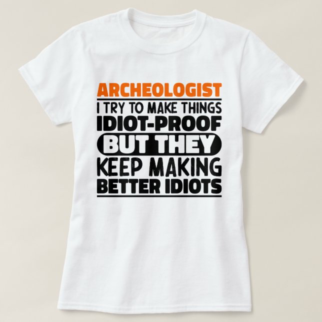 Archaeologist I Try To Make Things Idiot Funny  T-Shirt (Design Front)