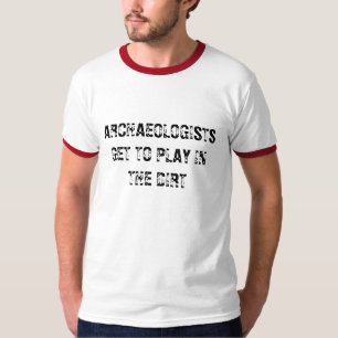 ARCHAEOLOGISTS GET TO PLAY IN THE DIRT - shirt