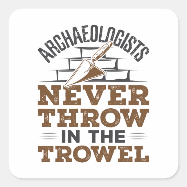 Archaeologists Never Throw In the Trowel Square Sticker (Front)